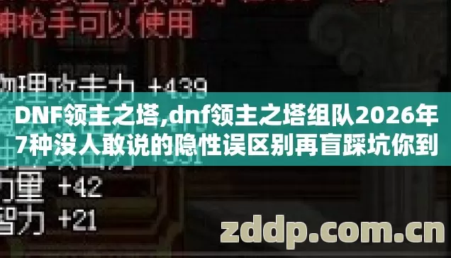 DNF领主之塔,dnf领主之塔组队2026年7种没人敢说的隐性误区别再盲踩坑你到底中了几个? DNF领主之塔,dnf领主之塔组队2026年7种没人敢说的隐性误区别再盲踩坑你到底中了几个?