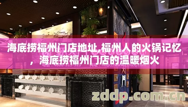 海底捞福州门店地址,福州人的火锅记忆,海底捞福州门店的温暖烟火 海底捞福州门店地址,福州人的火锅记忆,海底捞福州门店的温暖烟火