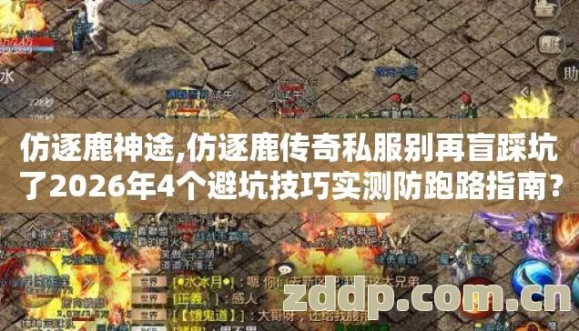 仿逐鹿神途,仿逐鹿传奇私服别再盲踩坑了2026年4个避坑技巧实测防跑路指南? 仿逐鹿神途,仿逐鹿传奇私服别再盲踩坑了2026年4个避坑技巧实测防跑路指南?