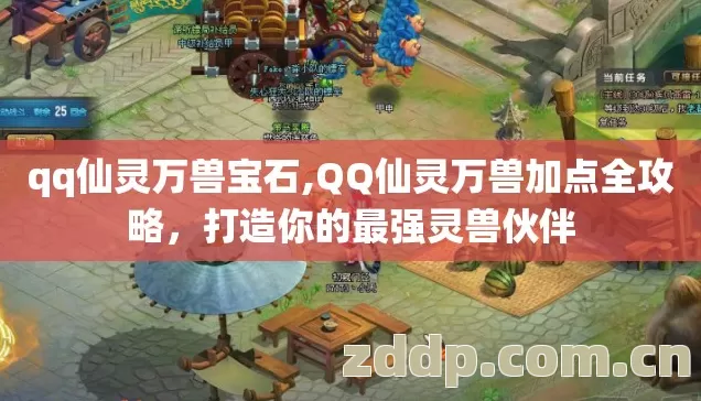 qq仙灵万兽宝石,QQ仙灵万兽加点全攻略，打造你的最强灵兽伙伴