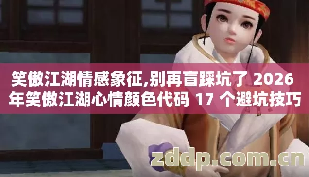 笑傲江湖情感象征,别再盲踩坑了 2026 年笑傲江湖心情颜色代码 17 个避坑技巧 实测防跑路指南? 笑傲江湖情感象征,别再盲踩坑了 2026 年笑傲江湖心情颜色代码 17 个避坑技巧 实测防跑路指南?