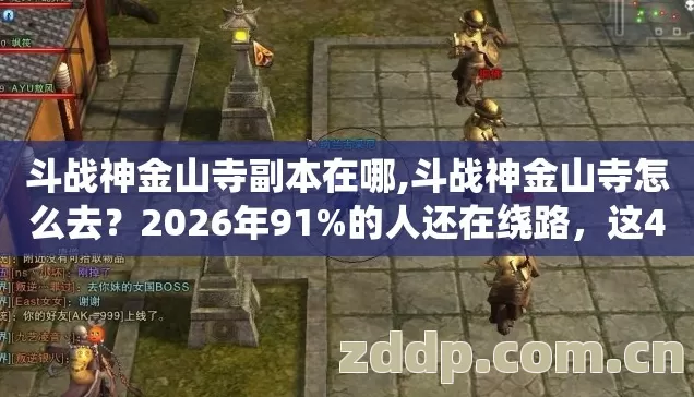 斗战神金山寺副本在哪,斗战神金山寺怎么去?2026年91%的人还在绕路,这4.6小时省哭你 斗战神金山寺副本在哪,斗战神金山寺怎么去?2026年91%的人还在绕路,这4.6小时省哭你