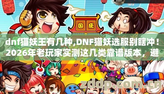 dnf猫妖王有几种,DNF猫妖选服别瞎冲!2026年老玩家实测这几类靠谱版本,避坑清单看完直接选? dnf猫妖王有几种,DNF猫妖选服别瞎冲!2026年老玩家实测这几类靠谱版本,避坑清单看完直接选?