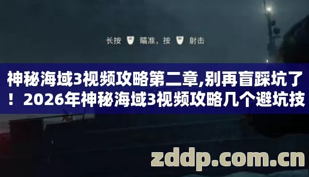 神秘海域3视频攻略第二章,别再盲踩坑了！2026年神秘海域3视频攻略几个避坑技巧，实测防跑路指南？