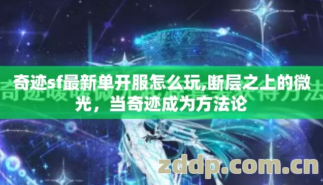 奇迹sf最新单开服怎么玩,断层之上的微光,当奇迹成为方法论 奇迹sf最新单开服怎么玩,断层之上的微光,当奇迹成为方法论