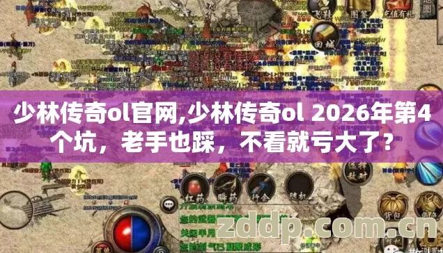 少林传奇ol官网,少林传奇ol 2026年第4个坑,老手也踩,不看就亏大了? 少林传奇ol官网,少林传奇ol 2026年第4个坑,老手也踩,不看就亏大了?
