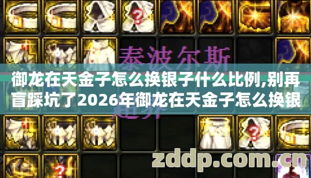 御龙在天金子怎么换银子什么比例,别再盲踩坑了2026年御龙在天金子怎么换银子12个避坑技巧实测防跑路指南 御龙在天金子怎么换银子什么比例,别再盲踩坑了2026年御龙在天金子怎么换银子12个避坑技巧实测防跑路指南