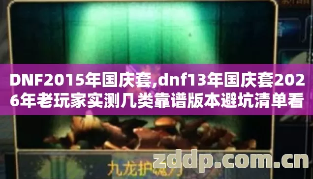 DNF2015年国庆套,dnf13年国庆套2026年老玩家实测几类靠谱版本避坑清单看完直接选不吃亏 DNF2015年国庆套,dnf13年国庆套2026年老玩家实测几类靠谱版本避坑清单看完直接选不吃亏