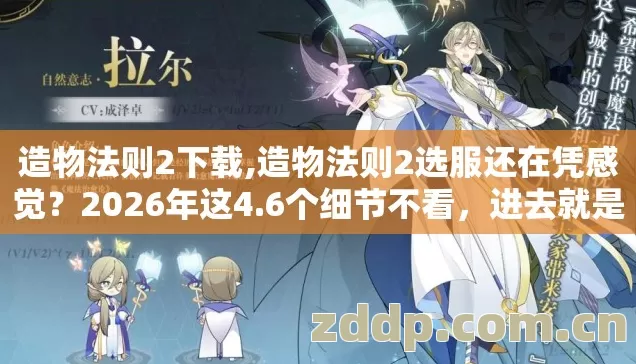 造物法则2下载,造物法则2选服还在凭感觉?2026年这4.6个细节不看,进去就是韭菜! 造物法则2下载,造物法则2选服还在凭感觉?2026年这4.6个细节不看,进去就是韭菜!