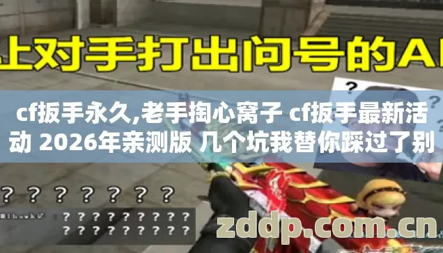 cf扳手永久,老手掏心窝子 cf扳手最新活动 2026年亲测版 几个坑我替你踩过了别再白交冤枉学费 cf扳手永久,老手掏心窝子 cf扳手最新活动 2026年亲测版 几个坑我替你踩过了别再白交冤枉学费