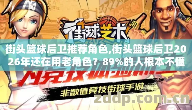 街头篮球后卫推荐角色,街头篮球后卫2026年还在用老角色?89%的人根本不懂这4.6个隐藏机制 街头篮球后卫推荐角色,街头篮球后卫2026年还在用老角色?89%的人根本不懂这4.6个隐藏机制