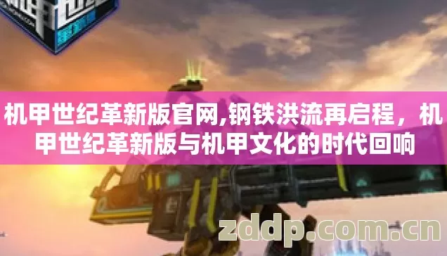 机甲世纪革新版官网,钢铁洪流再启程,机甲世纪革新版与机甲文化的时代回响 机甲世纪革新版官网,钢铁洪流再启程,机甲世纪革新版与机甲文化的时代回响