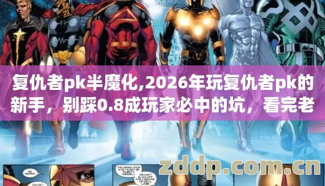 复仇者pk半魔化,2026年玩复仇者pk的新手,别踩0.8成玩家必中的坑,看完老手教你怎么避? 复仇者pk半魔化,2026年玩复仇者pk的新手,别踩0.8成玩家必中的坑,看完老手教你怎么避?