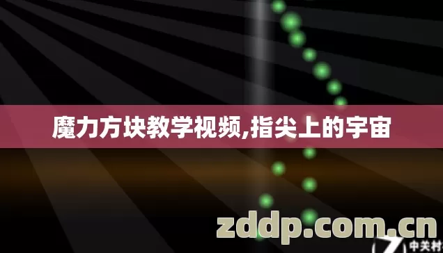 魔力方块教学视频,指尖上的宇宙 魔力方块教学视频,指尖上的宇宙