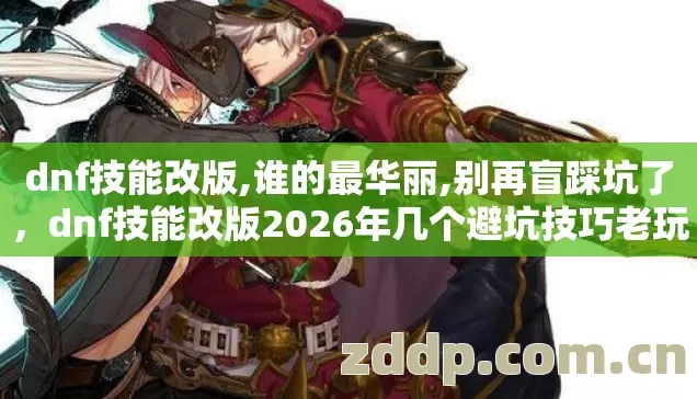 dnf技能改版,谁的最华丽,别再盲踩坑了,dnf技能改版2026年几个避坑技巧老玩家实测防踩雷指南看完直接用 dnf技能改版,谁的最华丽,别再盲踩坑了,dnf技能改版2026年几个避坑技巧老玩家实测防踩雷指南看完直接用