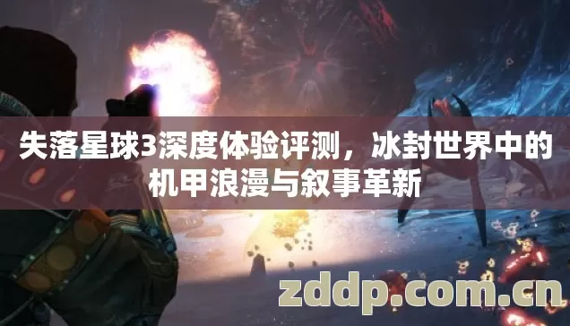 失落星球3深度体验评测,冰封世界中的机甲浪漫与叙事革新 失落星球3深度体验评测,冰封世界中的机甲浪漫与叙事革新