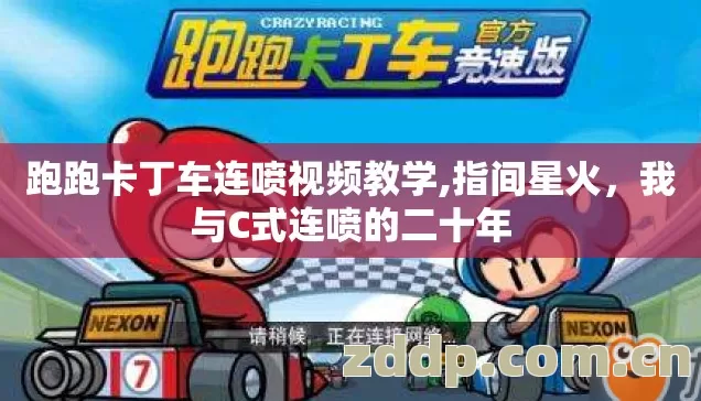 跑跑卡丁车连喷视频教学,指间星火,我与C式连喷的二十年 跑跑卡丁车连喷视频教学,指间星火,我与C式连喷的二十年