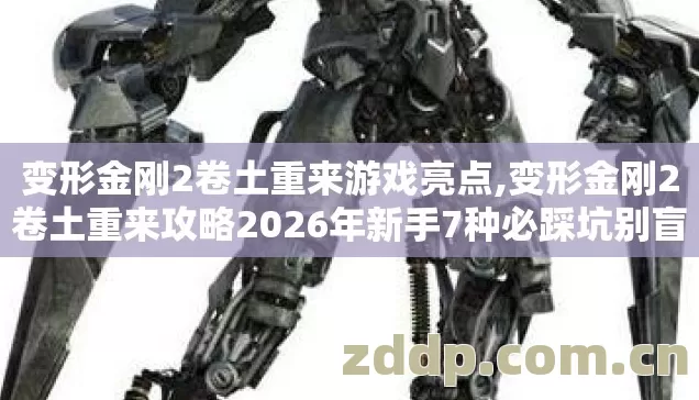 变形金刚2卷土重来攻略2026年新手7种必踩坑别盲踩老玩家实测到底怎么避图片