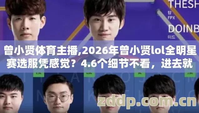 曾小贤体育主播,2026年曾小贤lol全明星赛选服凭感觉?4.6个细节不看,进去就是韭菜! 曾小贤体育主播,2026年曾小贤lol全明星赛选服凭感觉?4.6个细节不看,进去就是韭菜!
