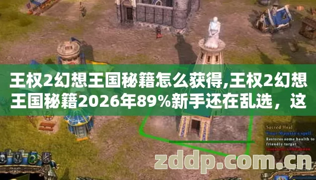 王权2幻想王国秘籍怎么获得,王权2幻想王国秘籍2026年89%新手还在乱选,这3个隐藏渠道才是真香 王权2幻想王国秘籍怎么获得,王权2幻想王国秘籍2026年89%新手还在乱选,这3个隐藏渠道才是真香