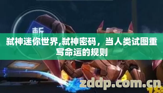 弑神迷你世界,弑神密码，当人类试图重写命运的规则