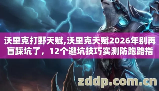 沃里克打野天赋,沃里克天赋2026年别再盲踩坑了,12个避坑技巧实测防跑路指南? 沃里克打野天赋,沃里克天赋2026年别再盲踩坑了,12个避坑技巧实测防跑路指南?