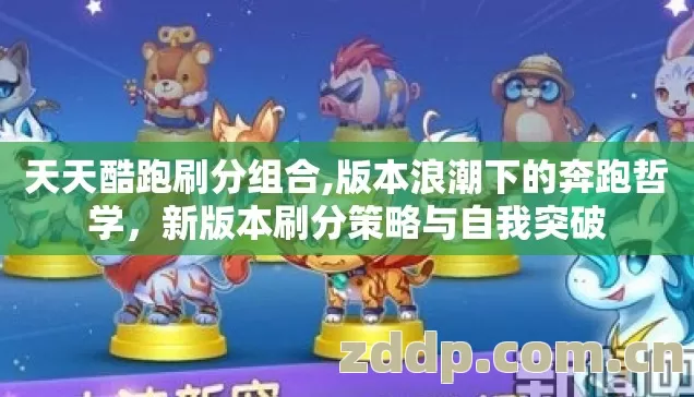天天酷跑刷分组合,版本浪潮下的奔跑哲学,新版本刷分策略与自我突破 天天酷跑刷分组合,版本浪潮下的奔跑哲学,新版本刷分策略与自我突破