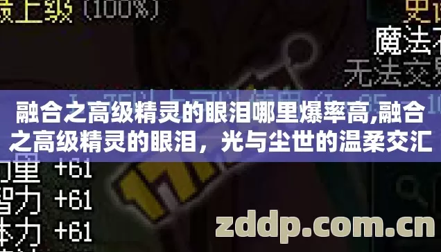 融合之高级精灵的眼泪哪里爆率高,融合之高级精灵的眼泪,光与尘世的温柔交汇 融合之高级精灵的眼泪哪里爆率高,融合之高级精灵的眼泪,光与尘世的温柔交汇