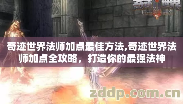 奇迹世界法师加点最佳方法,奇迹世界法师加点全攻略,打造你的最强法神 奇迹世界法师加点最佳方法,奇迹世界法师加点全攻略,打造你的最强法神