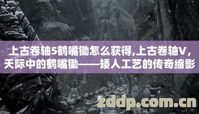 上古卷轴5鹤嘴锄怎么获得,上古卷轴V,天际中的鹤嘴锄——矮人工艺的传奇缩影 上古卷轴5鹤嘴锄怎么获得,上古卷轴V,天际中的鹤嘴锄——矮人工艺的传奇缩影