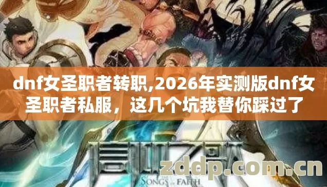 dnf女圣职者转职,2026年实测版dnf女圣职者私服，这几个坑我替你踩过了