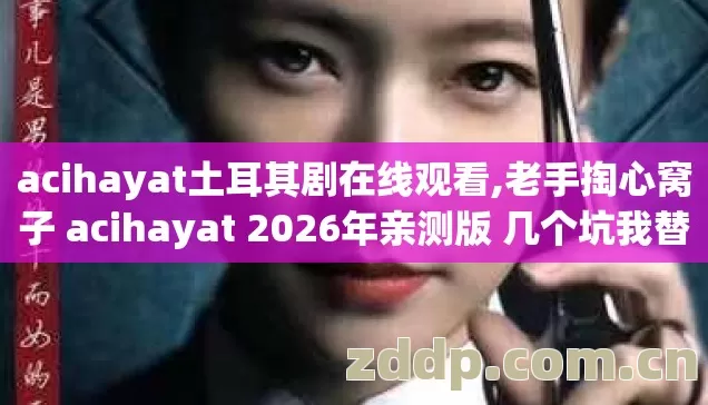 acihayat土耳其剧在线观看,老手掏心窝子 acihayat 2026年亲测版 几个坑我替你全踩过了 别再稀里糊涂交冤枉学费 acihayat土耳其剧在线观看,老手掏心窝子 acihayat 2026年亲测版 几个坑我替你全踩过了 别再稀里糊涂交冤枉学费