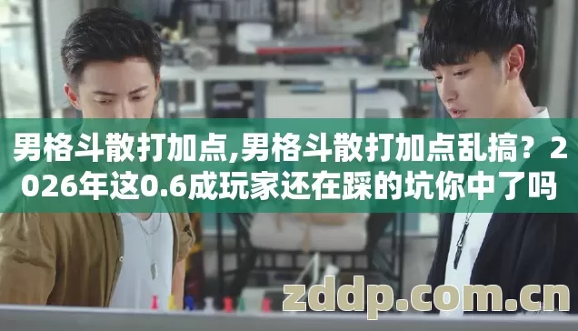 男格斗散打加点,男格斗散打加点乱搞?2026年这0.6成玩家还在踩的坑你中了吗 男格斗散打加点,男格斗散打加点乱搞?2026年这0.6成玩家还在踩的坑你中了吗