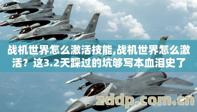 战机世界怎么激活技能,战机世界怎么激活?这3.2天踩过的坑够写本血泪史了 战机世界怎么激活技能,战机世界怎么激活?这3.2天踩过的坑够写本血泪史了