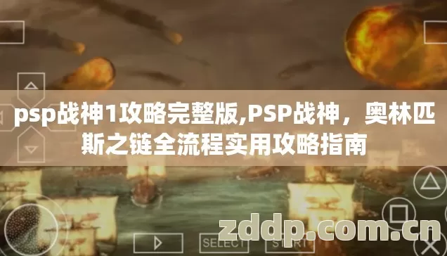 psp战神1攻略完整版,PSP战神,奥林匹斯之链全流程实用攻略指南 psp战神1攻略完整版,PSP战神,奥林匹斯之链全流程实用攻略指南