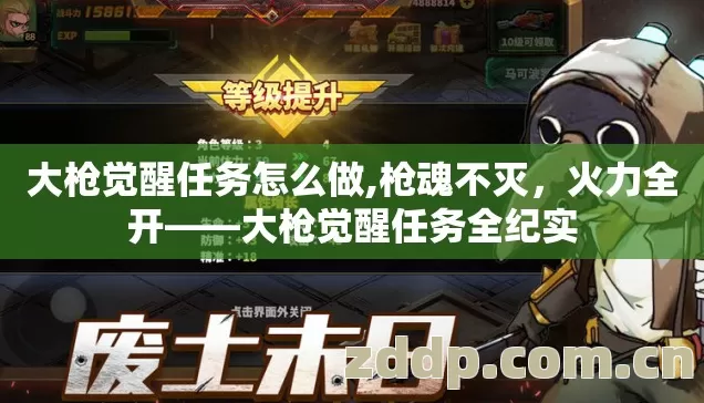 大枪觉醒任务怎么做,枪魂不灭,火力全开——大枪觉醒任务全纪实 大枪觉醒任务怎么做,枪魂不灭,火力全开——大枪觉醒任务全纪实