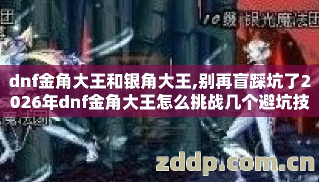 dnf金角大王和银角大王,别再盲踩坑了2026年dnf金角大王怎么挑战几个避坑技巧实测防跑路指南? dnf金角大王和银角大王,别再盲踩坑了2026年dnf金角大王怎么挑战几个避坑技巧实测防跑路指南?
