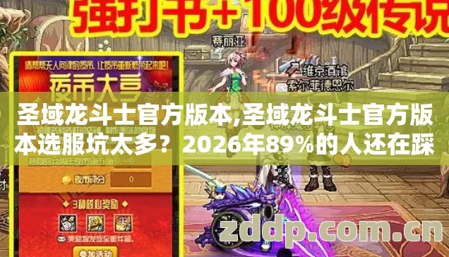 圣域龙斗士官方版本,圣域龙斗士官方版本选服坑太多?2026年89%的人还在踩这4个雷 圣域龙斗士官方版本,圣域龙斗士官方版本选服坑太多?2026年89%的人还在踩这4个雷