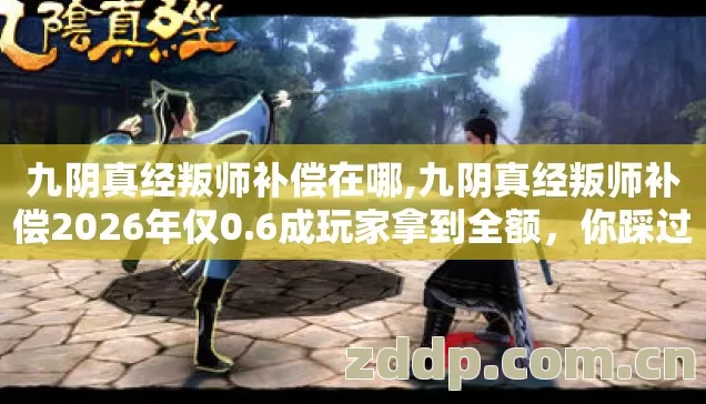 九阴真经叛师补偿在哪,九阴真经叛师补偿2026年仅0.6成玩家拿到全额,你踩过这些坑吗? 九阴真经叛师补偿在哪,九阴真经叛师补偿2026年仅0.6成玩家拿到全额,你踩过这些坑吗?