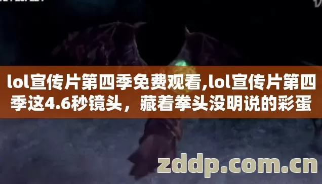 lol宣传片第四季免费观看,lol宣传片第四季这4.6秒镜头,藏着拳头没明说的彩蛋? lol宣传片第四季免费观看,lol宣传片第四季这4.6秒镜头,藏着拳头没明说的彩蛋?