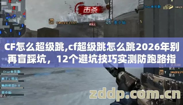 CF怎么超级跳,cf超级跳怎么跳2026年别再盲踩坑,12个避坑技巧实测防跑路指南 CF怎么超级跳,cf超级跳怎么跳2026年别再盲踩坑,12个避坑技巧实测防跑路指南