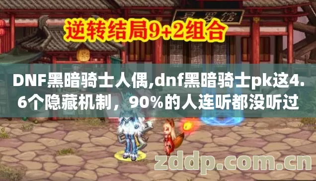 DNF黑暗骑士人偶,dnf黑暗骑士pk这4.6个隐藏机制,90%的人连听都没听过 DNF黑暗骑士人偶,dnf黑暗骑士pk这4.6个隐藏机制,90%的人连听都没听过