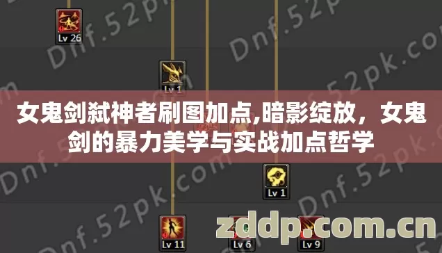 女鬼剑弑神者刷图加点,暗影绽放,女鬼剑的暴力美学与实战加点哲学 女鬼剑弑神者刷图加点,暗影绽放,女鬼剑的暴力美学与实战加点哲学