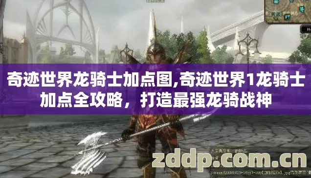 奇迹世界龙骑士加点图,奇迹世界1龙骑士加点全攻略，打造最强龙骑战神