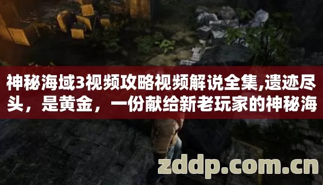 神秘海域3视频攻略视频解说全集,遗迹尽头,是黄金,一份献给新老玩家的神秘海域3视频攻略心法 神秘海域3视频攻略视频解说全集,遗迹尽头,是黄金,一份献给新老玩家的神秘海域3视频攻略心法