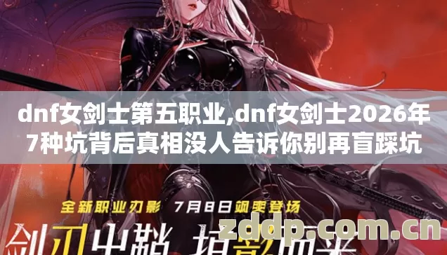dnf女剑士第五职业,dnf女剑士2026年7种坑背后真相没人告诉你别再盲踩坑