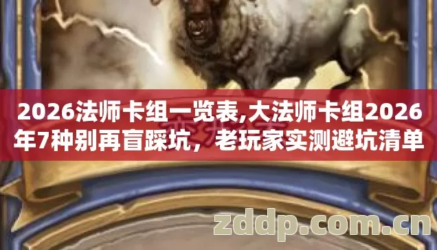 2026法师卡组一览表,大法师卡组2026年7种别再盲踩坑,老玩家实测避坑清单到底怎么选? 2026法师卡组一览表,大法师卡组2026年7种别再盲踩坑,老玩家实测避坑清单到底怎么选?