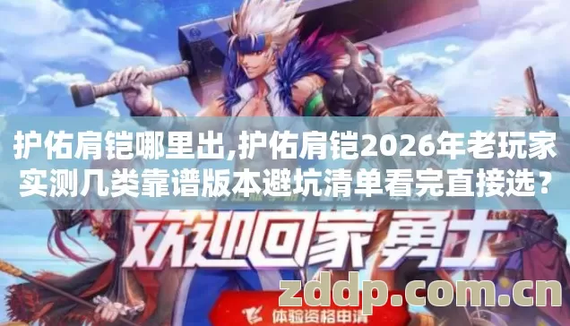护佑肩铠哪里出,护佑肩铠2026年老玩家实测几类靠谱版本避坑清单看完直接选？