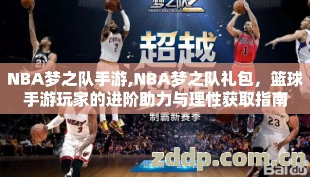 NBA梦之队手游,NBA梦之队礼包,篮球手游玩家的进阶助力与理性获取指南 NBA梦之队手游,NBA梦之队礼包,篮球手游玩家的进阶助力与理性获取指南
