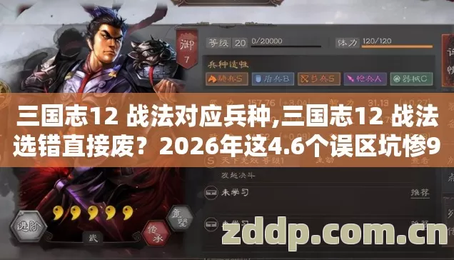 三国志12 战法对应兵种,三国志12 战法选错直接废?2026年这4.6个误区坑惨91%玩家 三国志12 战法对应兵种,三国志12 战法选错直接废?2026年这4.6个误区坑惨91%玩家